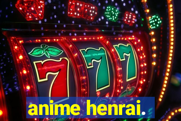 anime henrai.